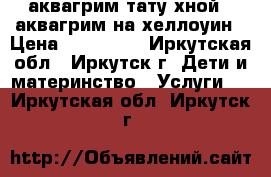 аквагрим,тату хной , аквагрим на хеллоуин › Цена ­ 150-350 - Иркутская обл., Иркутск г. Дети и материнство » Услуги   . Иркутская обл.,Иркутск г.